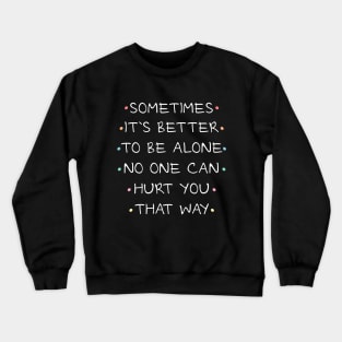 Sometimes it`s better to be alone, no one can hurt you that way Crewneck Sweatshirt